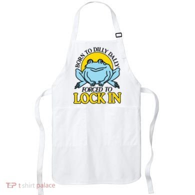Born To Dilly Dally Forced To Lock In Frog Apron