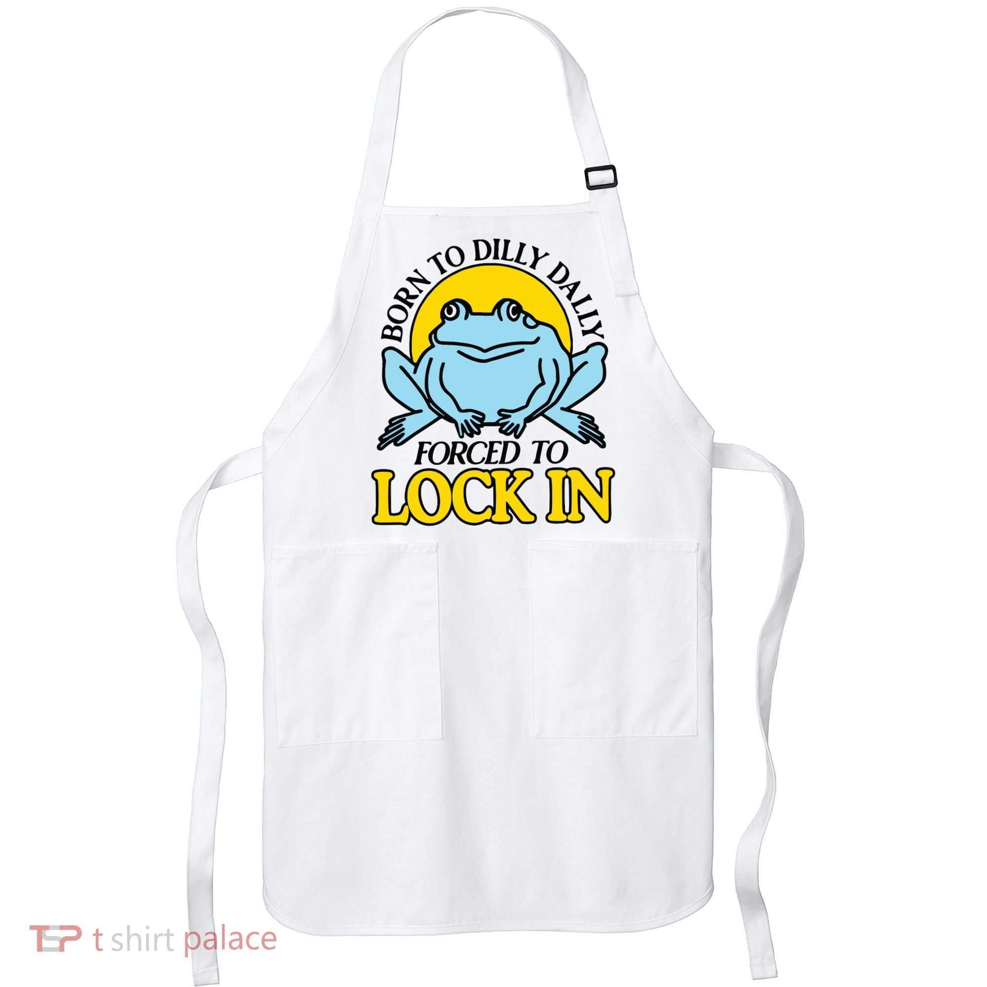 Born To Dilly Dally Forced To Lock In Frog Apron