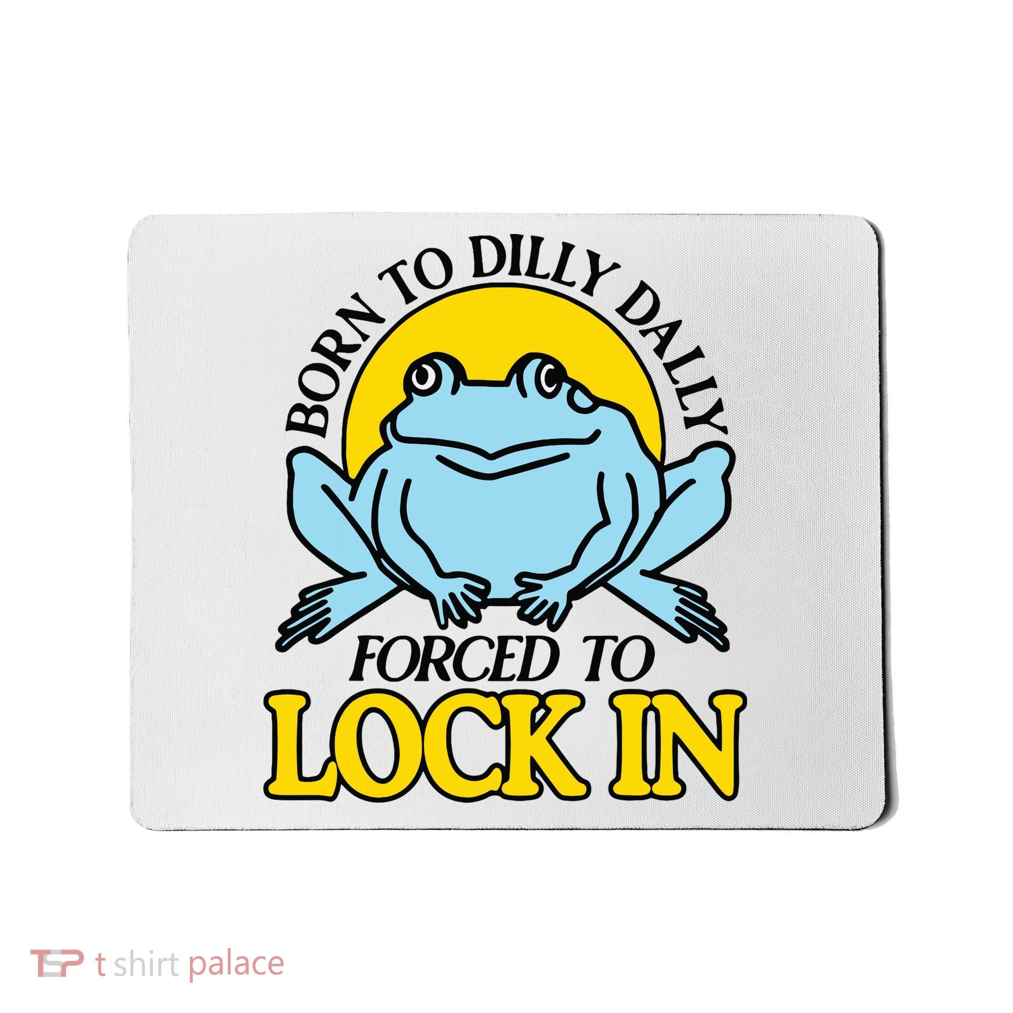 Born To Dilly Dally Forced To Lock In Frog Mousepad
