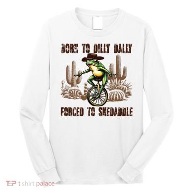 Born To Dilly Dally Forced To Skedaddle Frog Long Sleeve Shirt