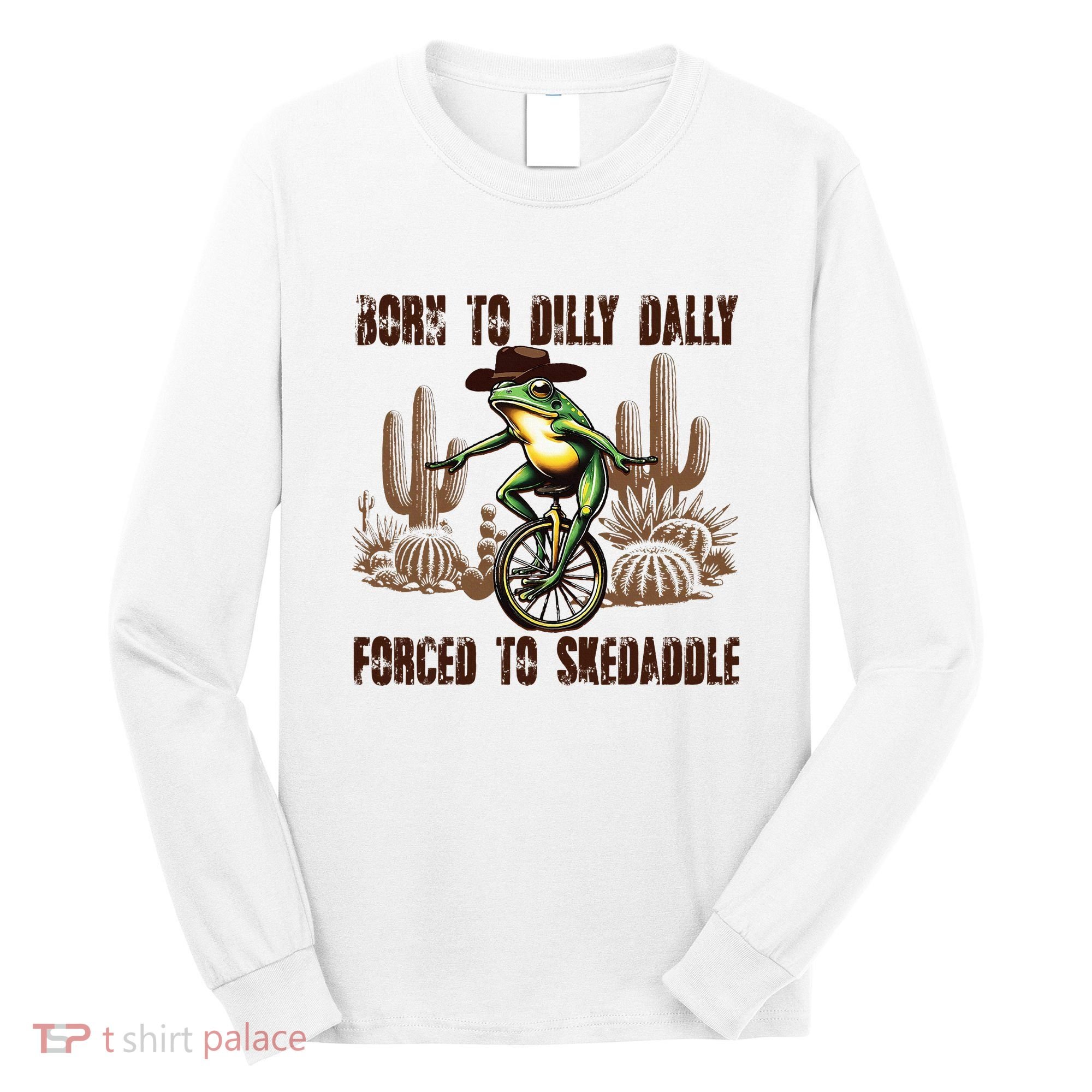 Born To Dilly Dally Forced To Skedaddle Frog Long Sleeve Shirt