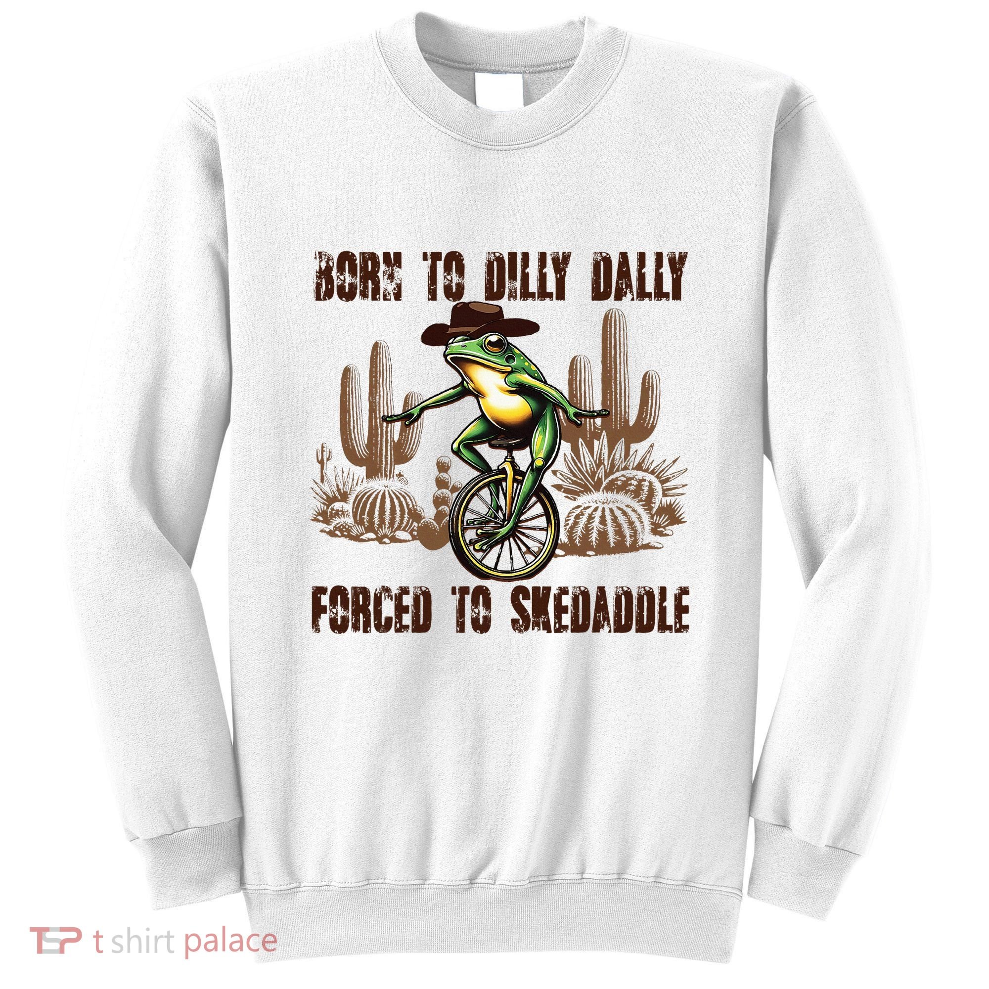 Born To Dilly Dally Forced To Skedaddle Frog Sweatshirt