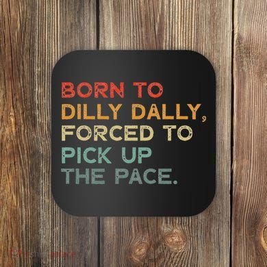 Born To Dilly Dally  Forced To Pick Up The Pace Funny Coaster