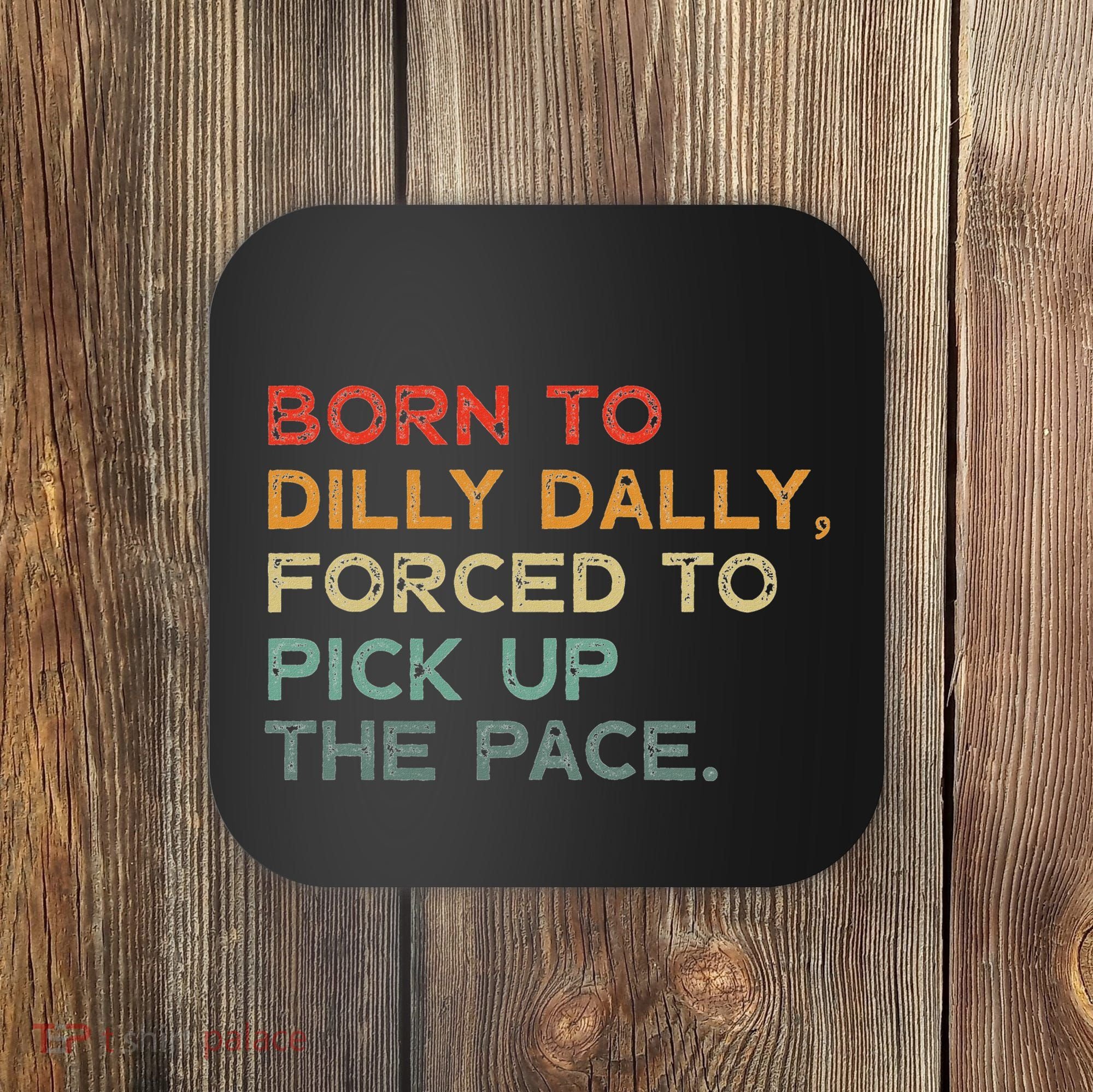 Born To Dilly Dally  Forced To Pick Up The Pace Funny Coaster