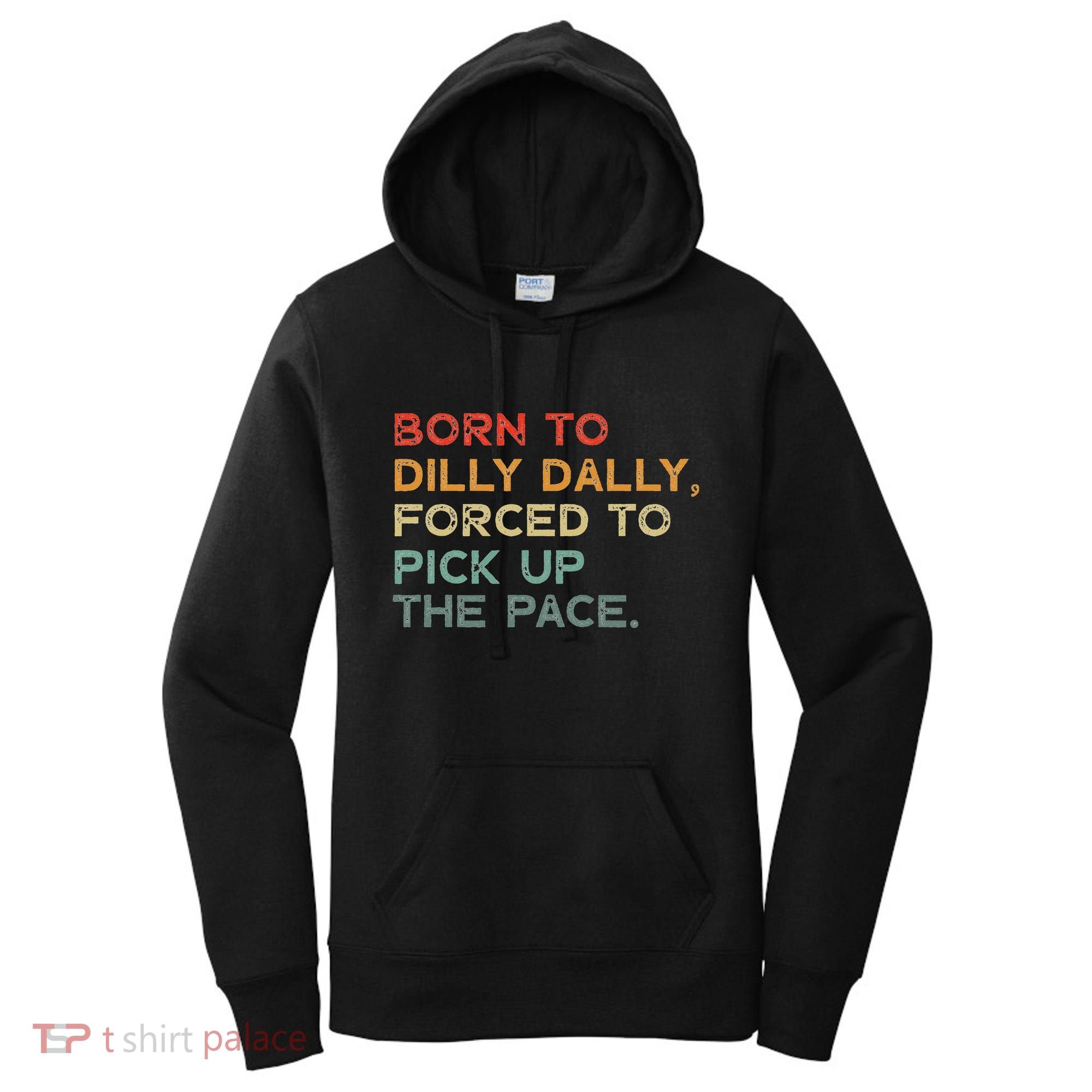 Born To Dilly Dally  Forced To Pick Up The Pace Funny Women's Hoodie