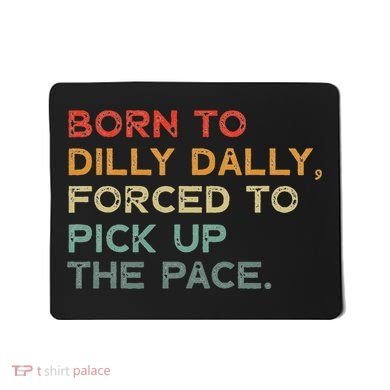 Born To Dilly Dally  Forced To Pick Up The Pace Funny Mousepad