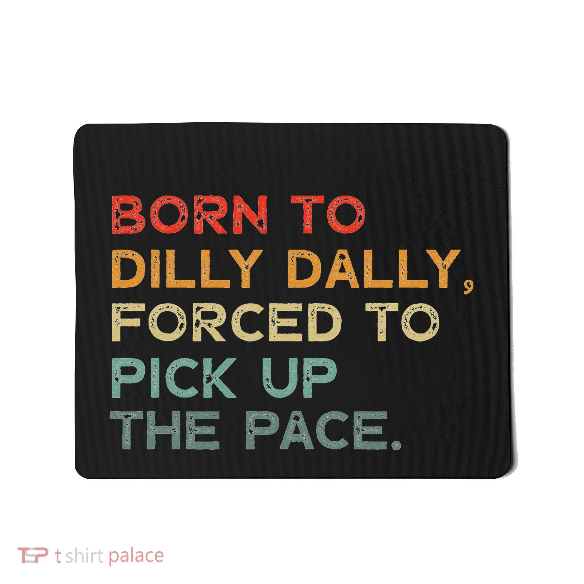Born To Dilly Dally  Forced To Pick Up The Pace Funny Mousepad
