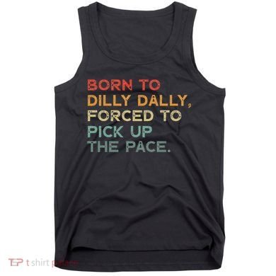 Born To Dilly Dally  Forced To Pick Up The Pace Funny Tank Top