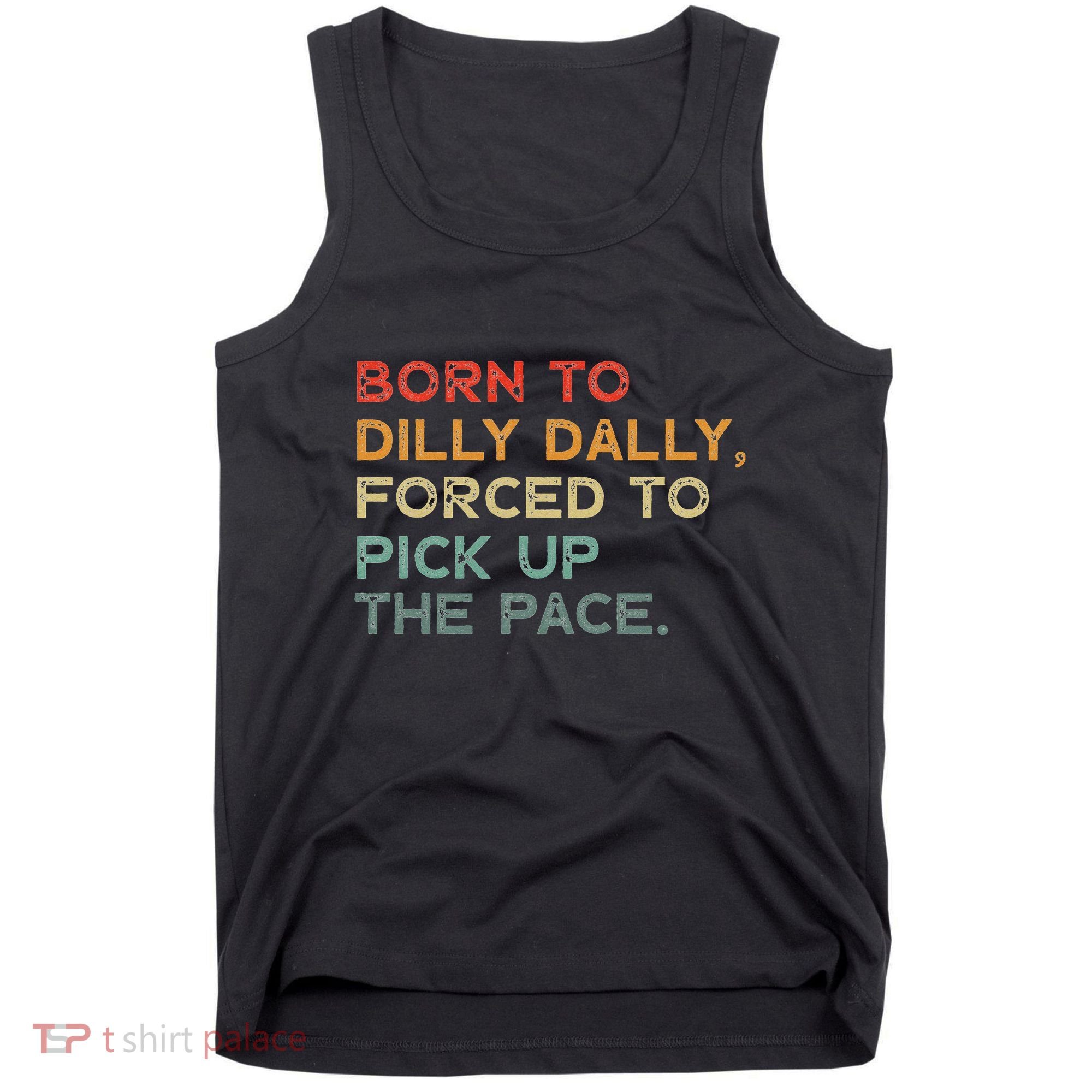 Born To Dilly Dally  Forced To Pick Up The Pace Funny Tank Top