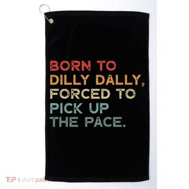 Born To Dilly Dally  Forced To Pick Up The Pace Funny Golf Towel