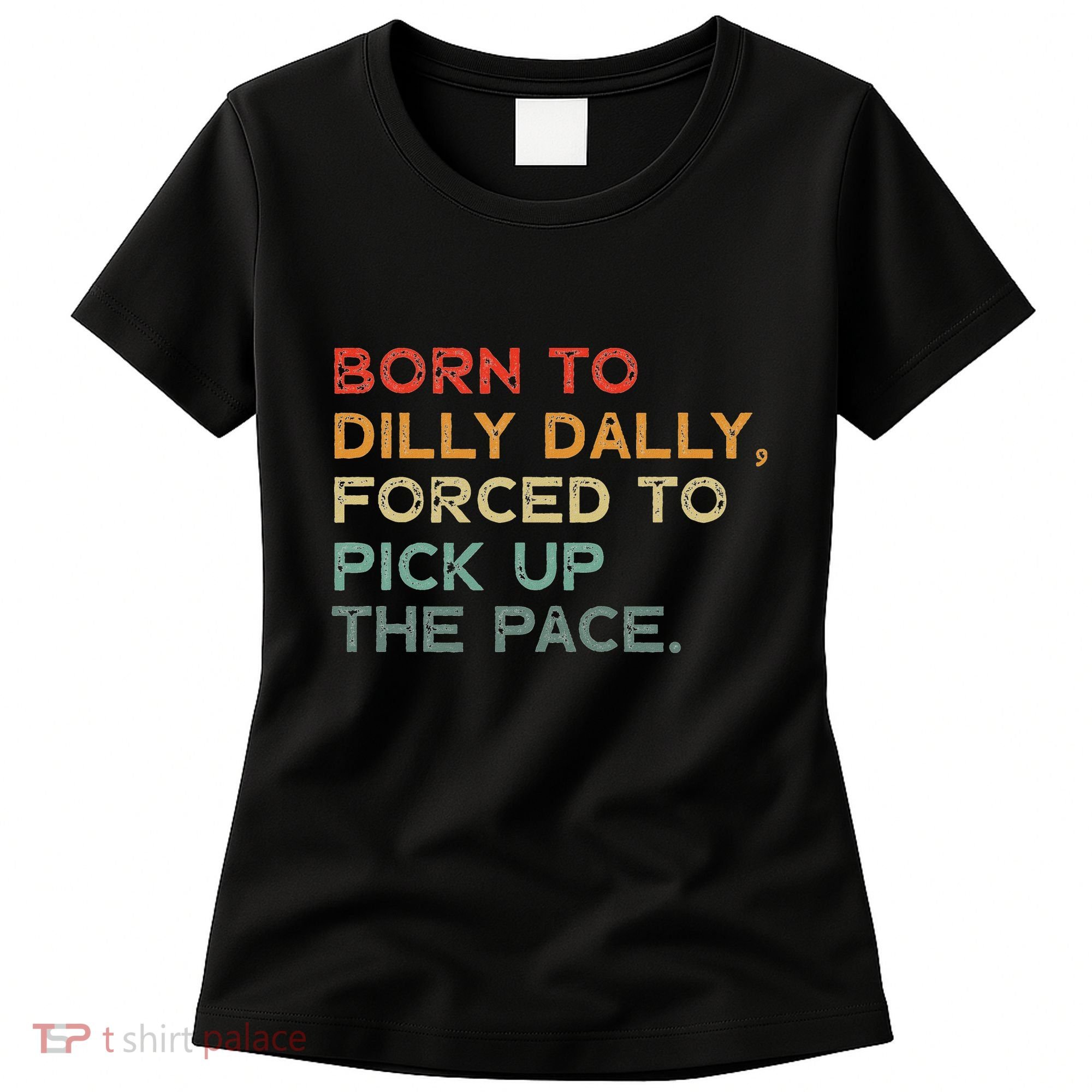 Born To Dilly Dally  Forced To Pick Up The Pace Funny Women's T-Shirt