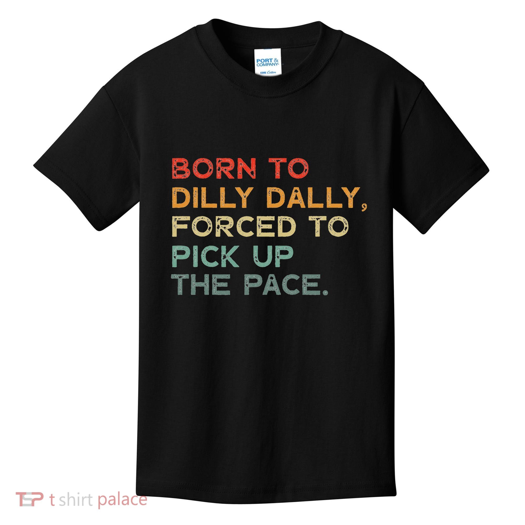 Born To Dilly Dally  Forced To Pick Up The Pace Funny Kids T-Shirt