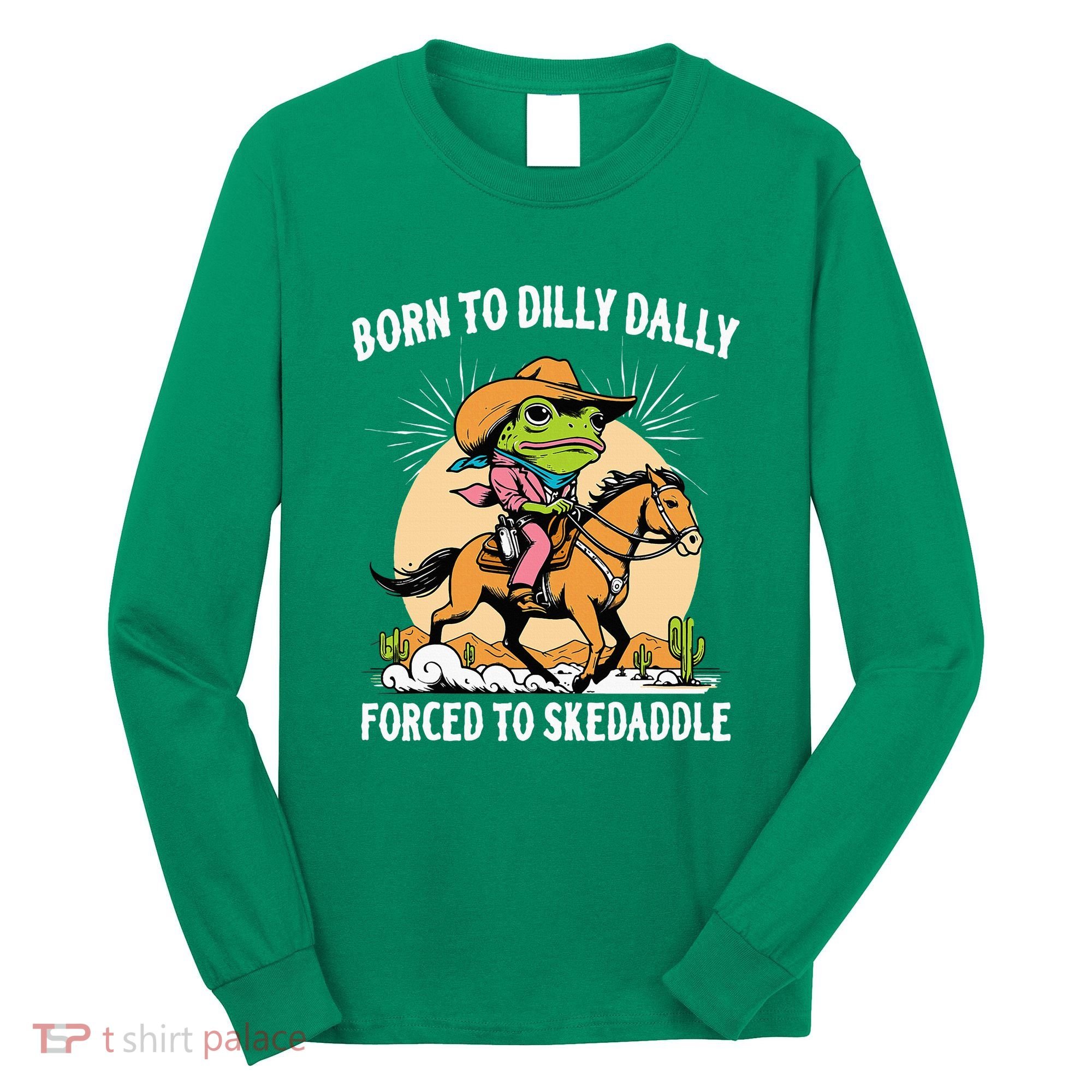 Born To Dilly Dally Forced To Skedaddle Long Sleeve Shirt