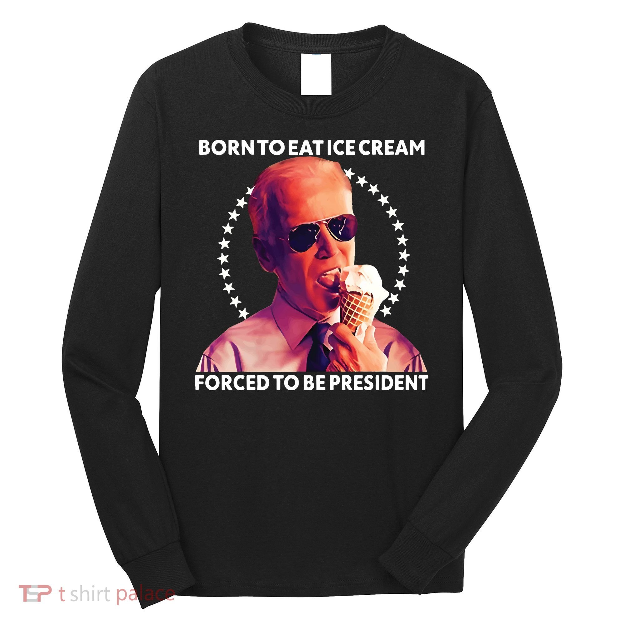 Born To Eat Ice Cream Forced To Be President Long Sleeve Shirt