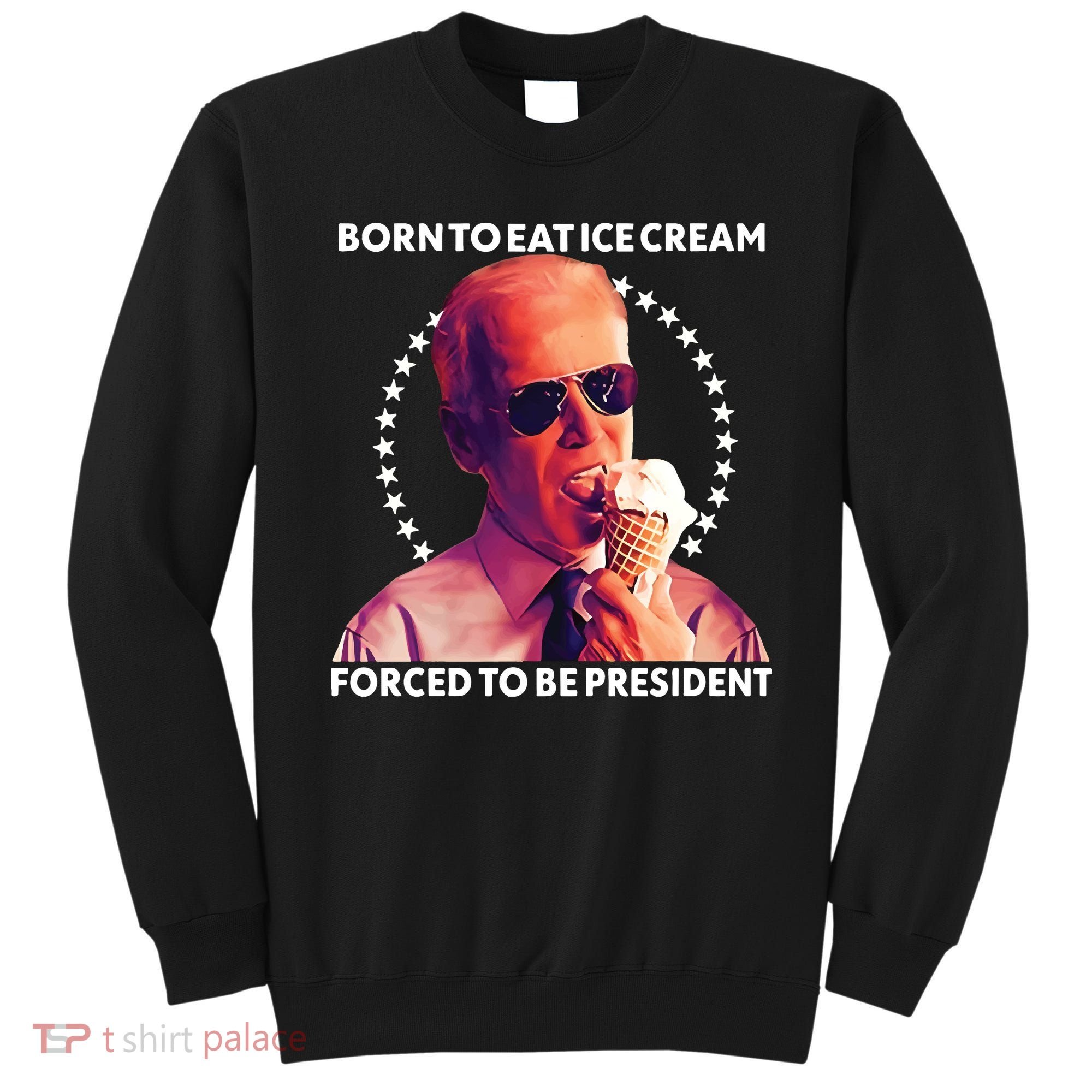 Born To Eat Ice Cream Forced To Be President Sweatshirt