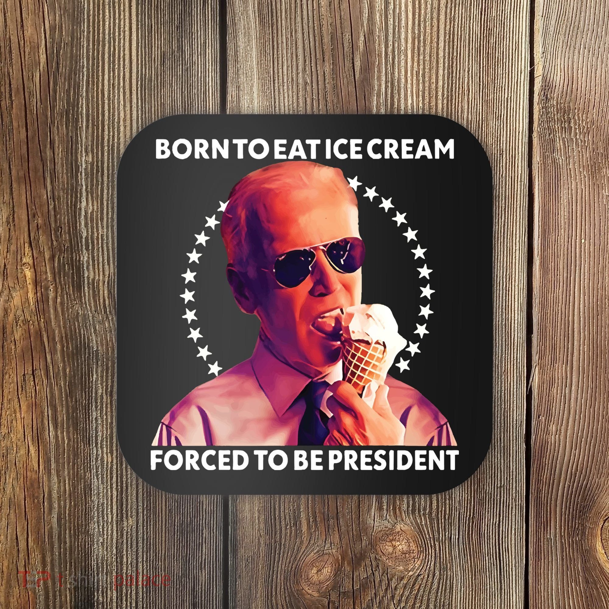 Born To Eat Ice Cream Forced To Be President Coaster