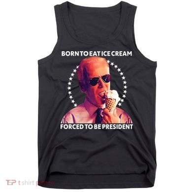 Born To Eat Ice Cream Forced To Be President Tank Top