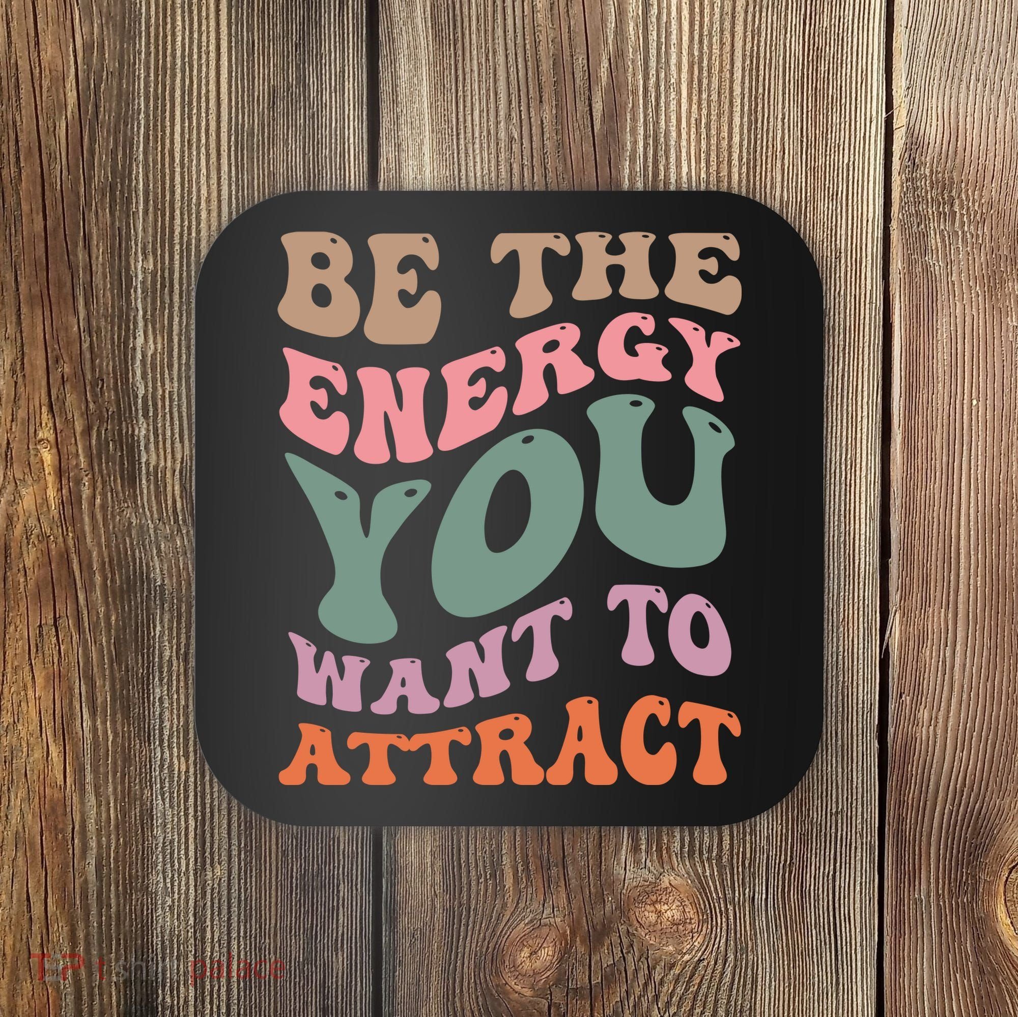 Be The Energy You Want To Attract Coaster