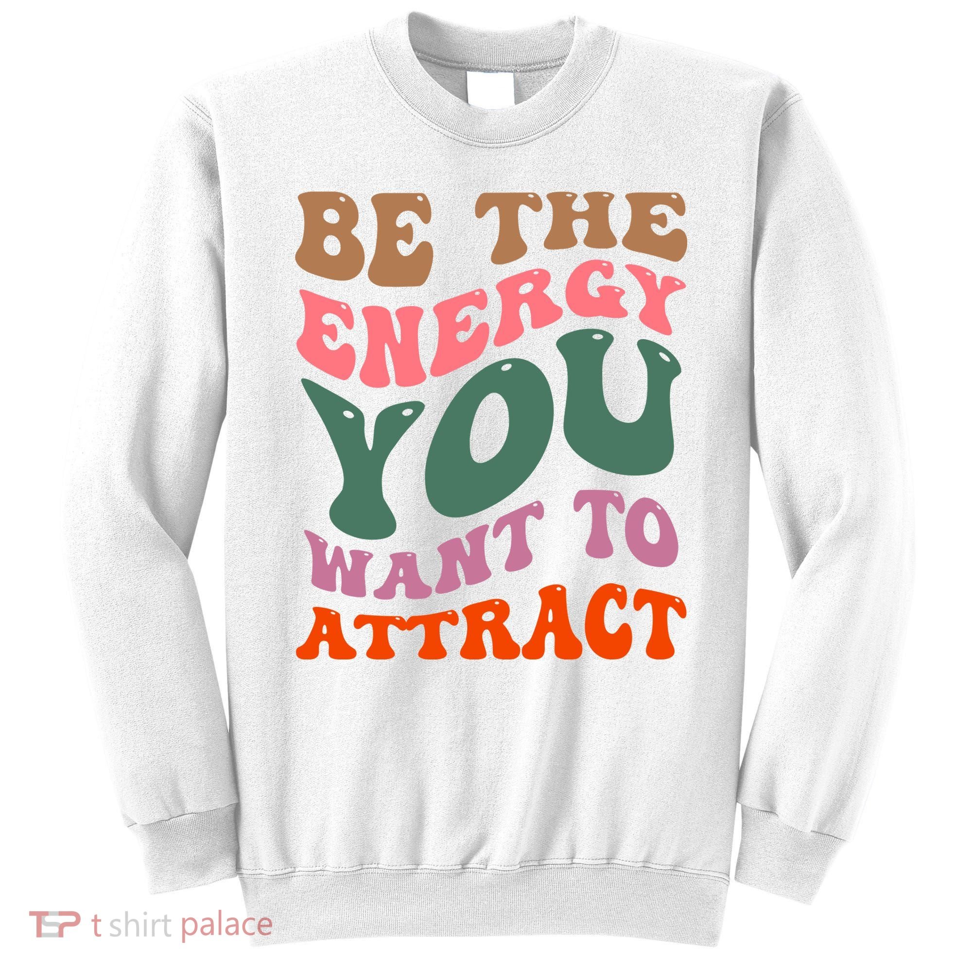 Be The Energy You Want To Attract Sweatshirt