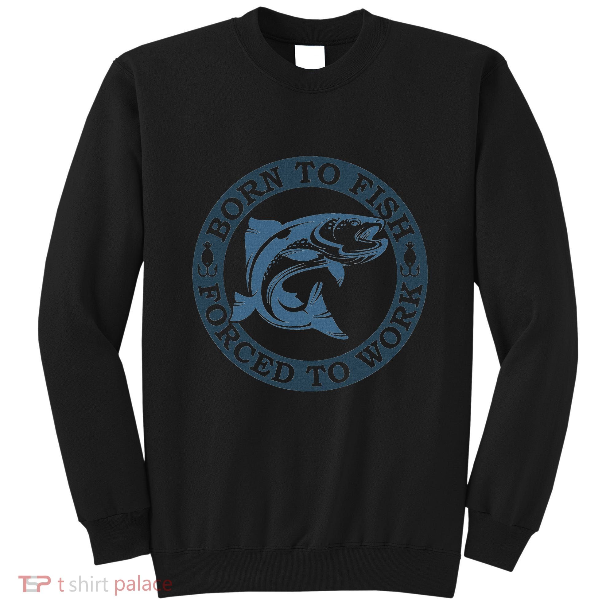Born To Fish But Forced To Work Fishing Sweatshirt