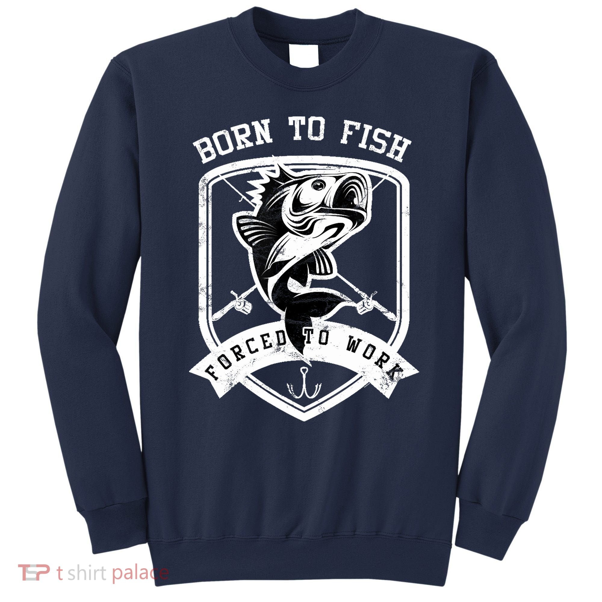 Born To Fish Forced To Work Fisher Man Sweatshirt