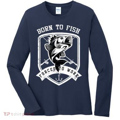 Born To Fish Forced To Work Fisher Man Women's Long Sleeve Shirt