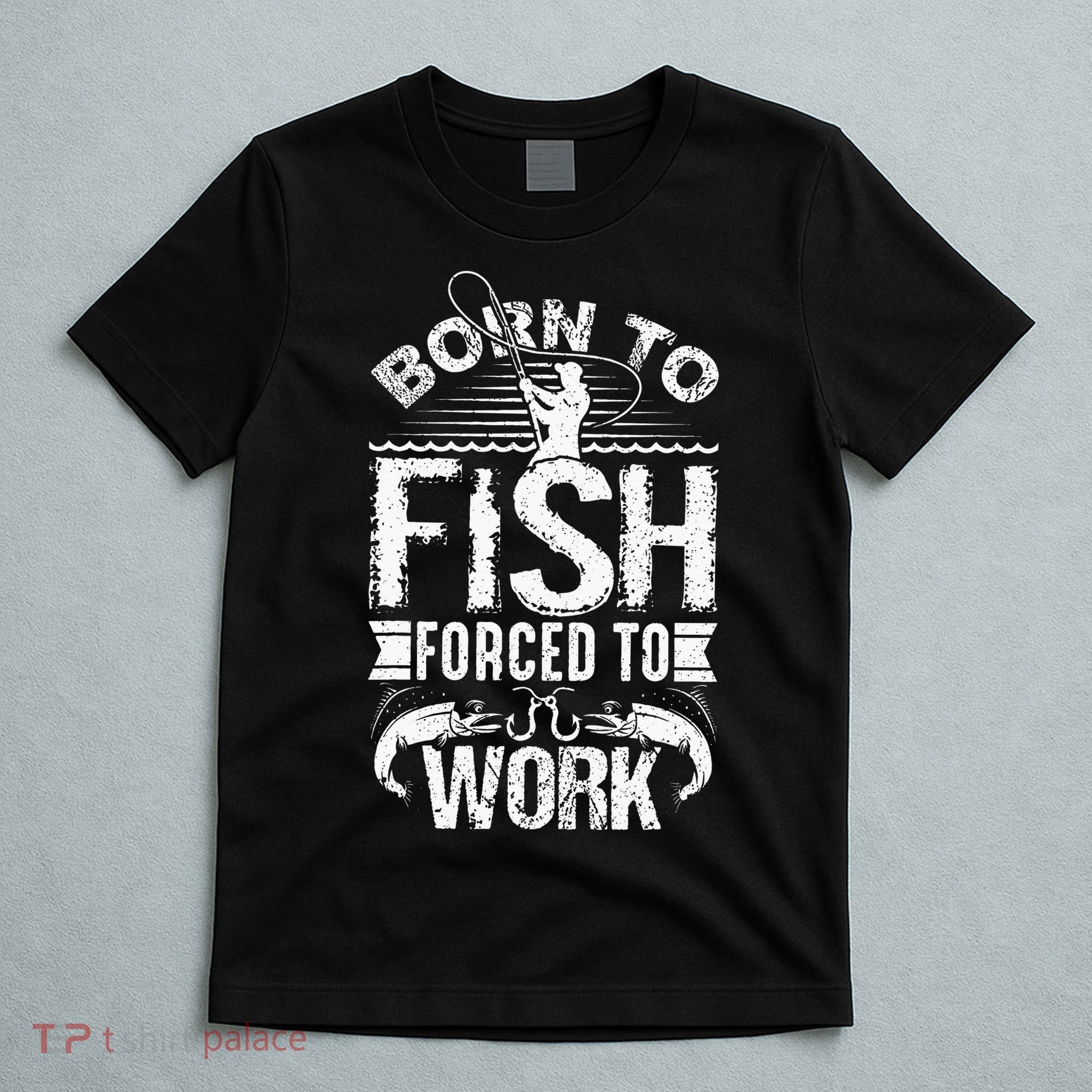 Born To Fish But Forced To Work Funny Fishing Quote T-Shirt