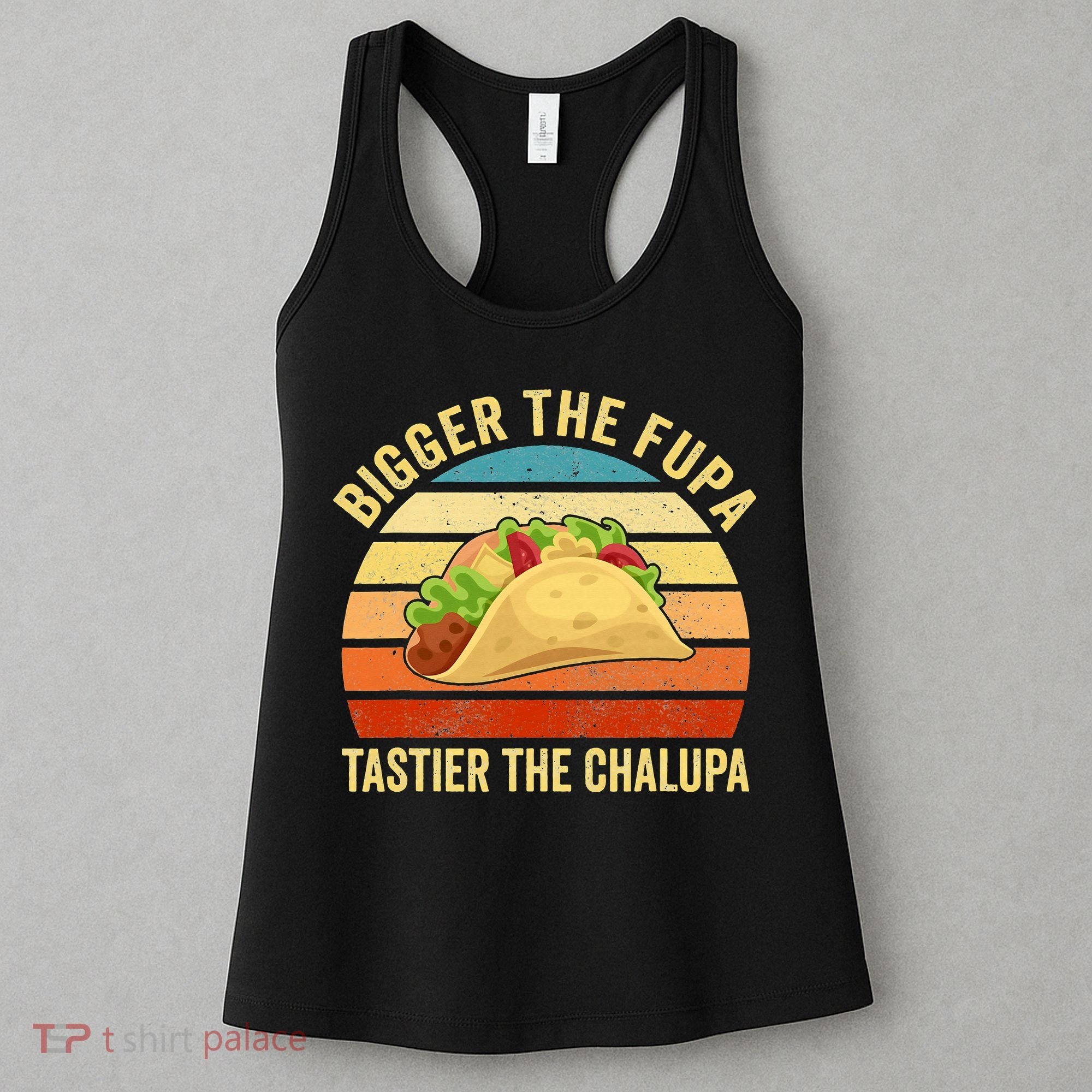 Bigger The Fupa Tastier The Chalupa Women's Tank Top