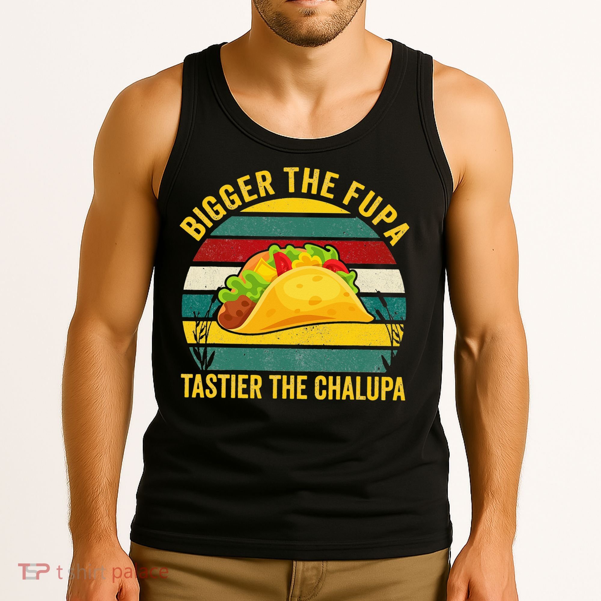 Bigger The Fupa Tastier The Chalupa Tank Top