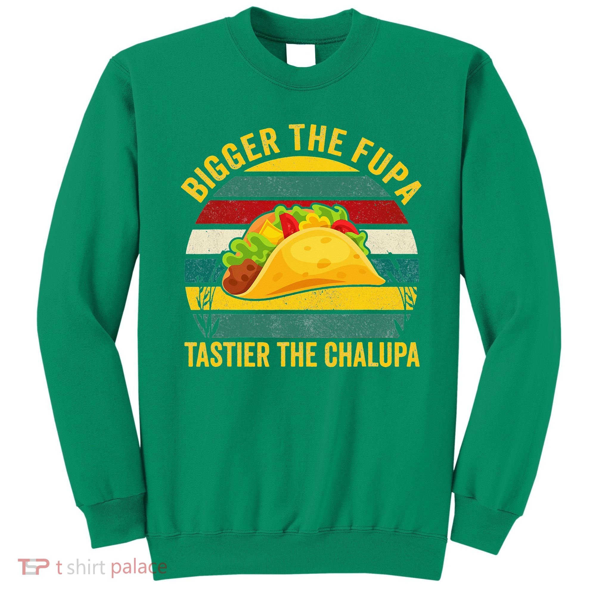 Bigger The Fupa Tastier The Chalupa Sweatshirt