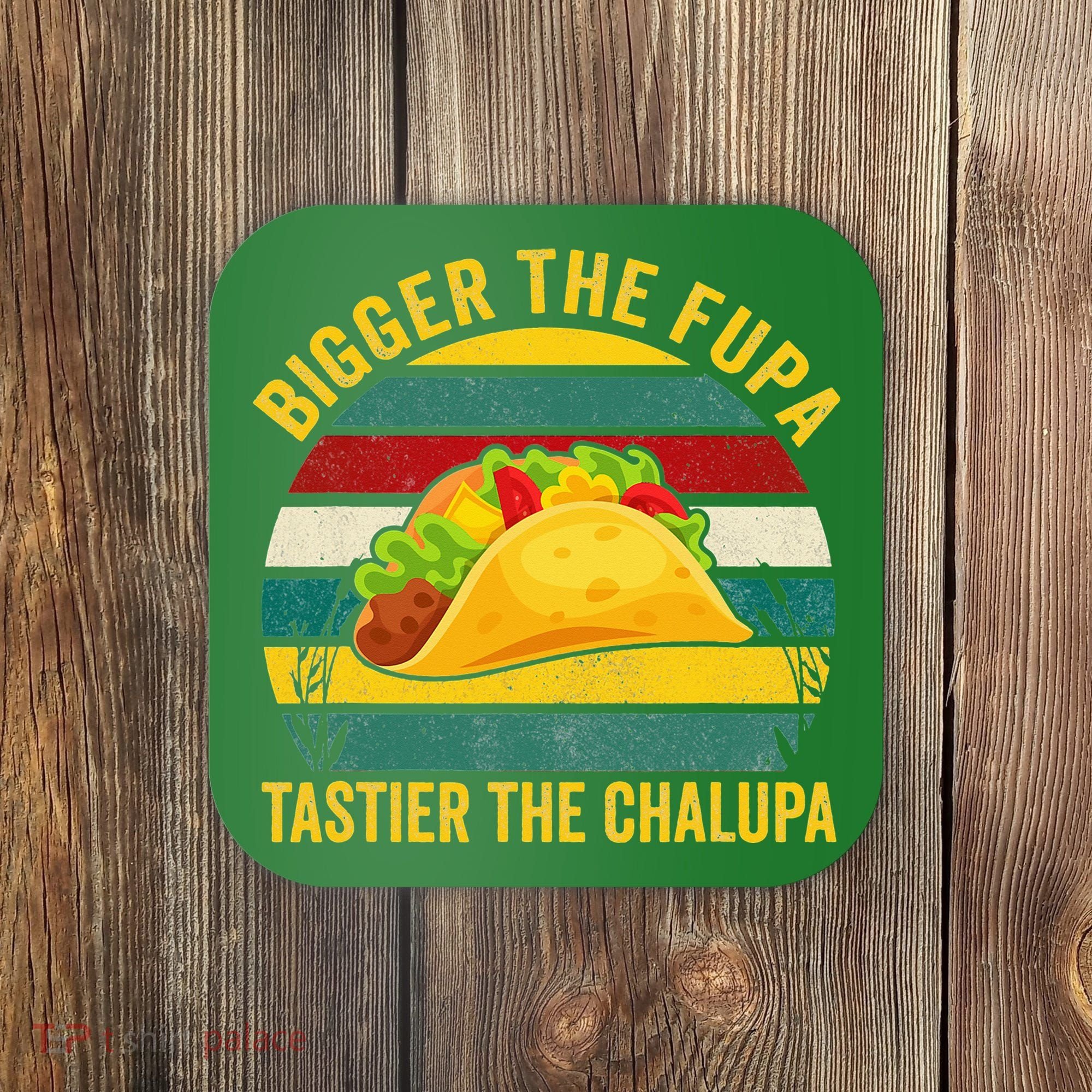 Bigger The Fupa Tastier The Chalupa Coaster