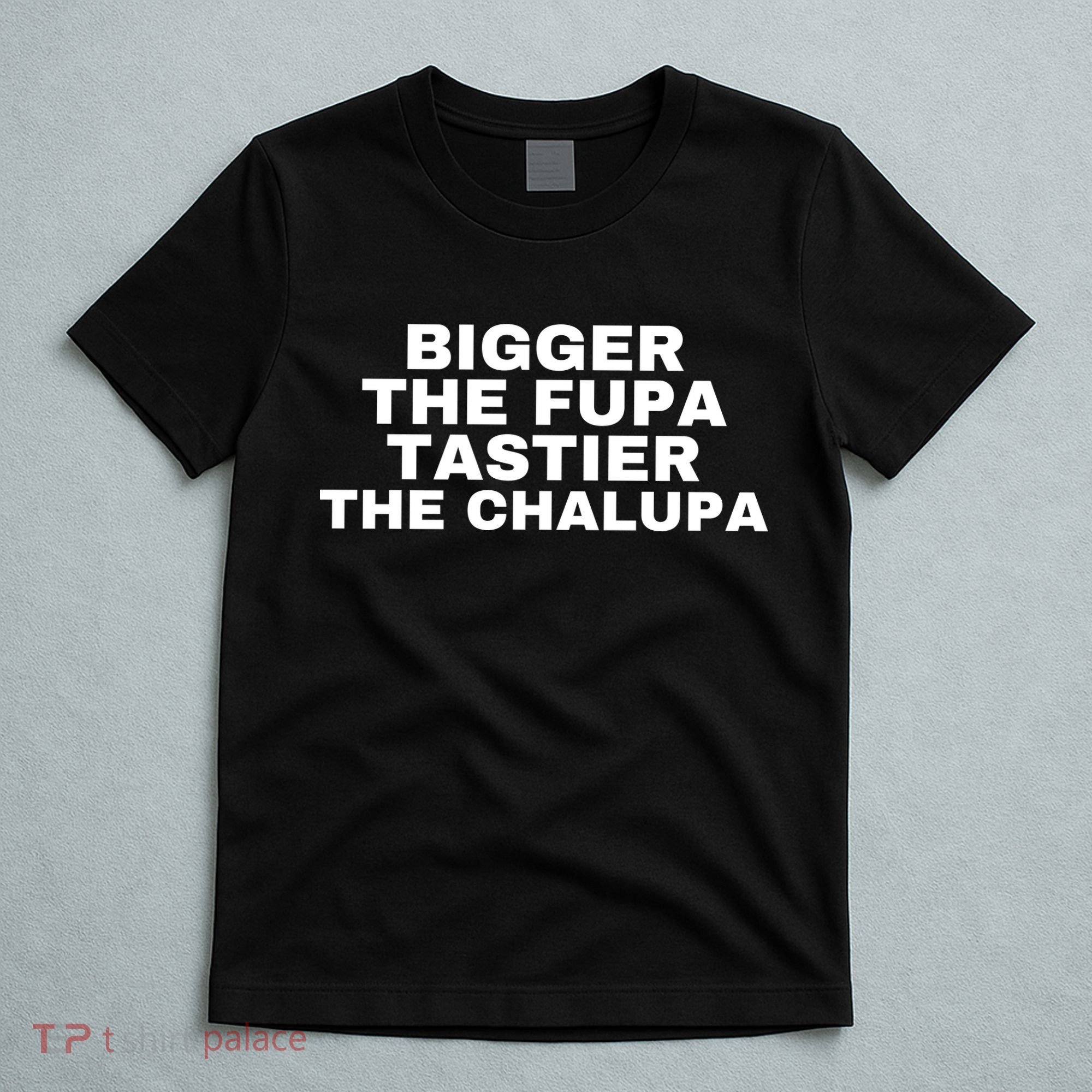 Bigger The Fupa Tastier The Chalupa T-Shirt