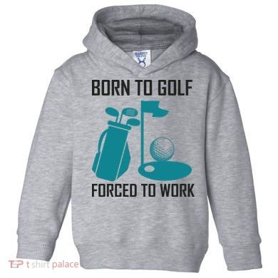 Born To Golf Forced To Work Toddler Hoodie