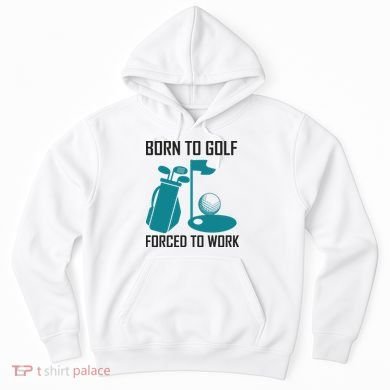 Born To Golf Forced To Work Hoodie
