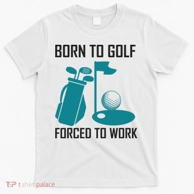 Born To Golf Forced To Work T-Shirt