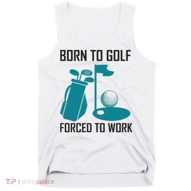 Born To Golf Forced To Work Tank Top