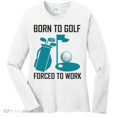 Born To Golf Forced To Work Women's Long Sleeve Shirt