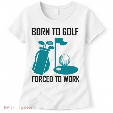 Born To Golf Forced To Work Women's T-Shirt
