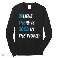 Be The Good Believe There Is Good In The World Long Sleeve Shirt thumb 0