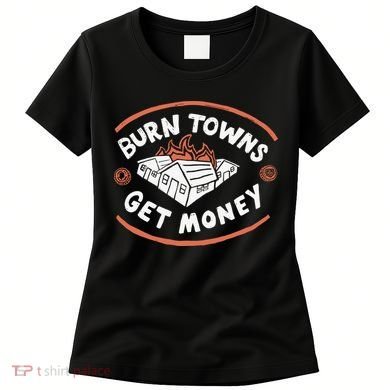 Burn Towns Get Money Women's T-Shirt