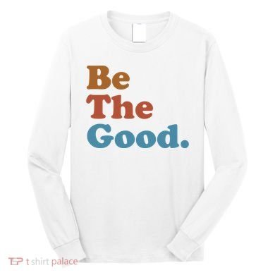 Be The Good Kindness Long Sleeve Shirt