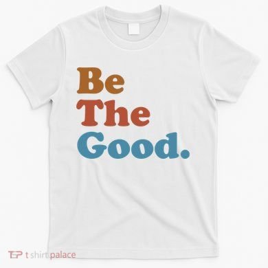 Be The Good Kindness T-Shirt