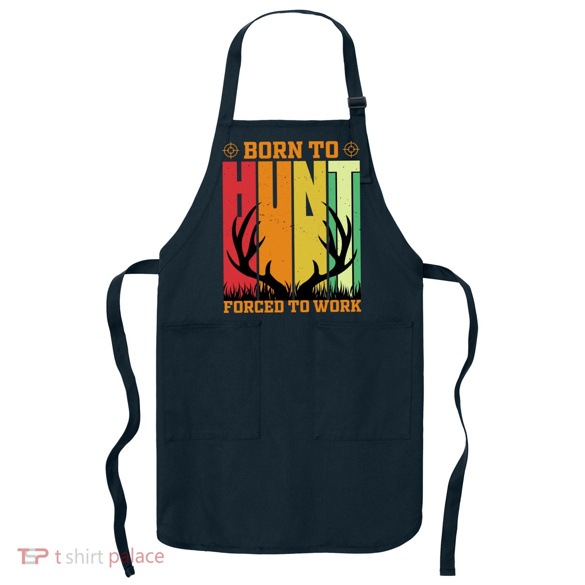 Born To Hunt Forced To Work Apron