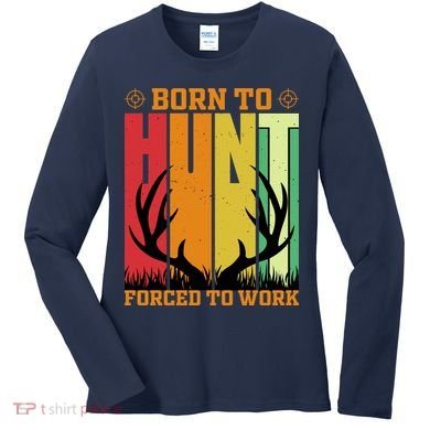 Born To Hunt Forced To Work Women's Long Sleeve Shirt