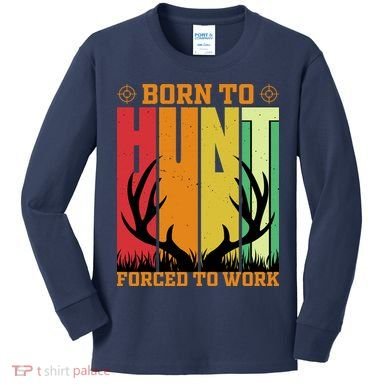Born To Hunt Forced To Work Kids Long Sleeve Shirt