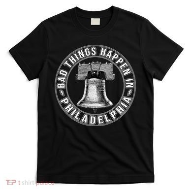 Bad Things Happen In Philadelphia T-Shirt