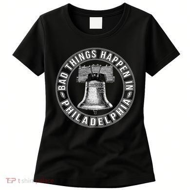 Bad Things Happen In Philadelphia Women's T-Shirt
