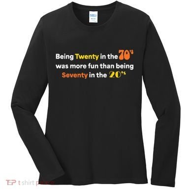 Being Twenty In The 70s Was Much More Fun Than Women's Long Sleeve Shirt