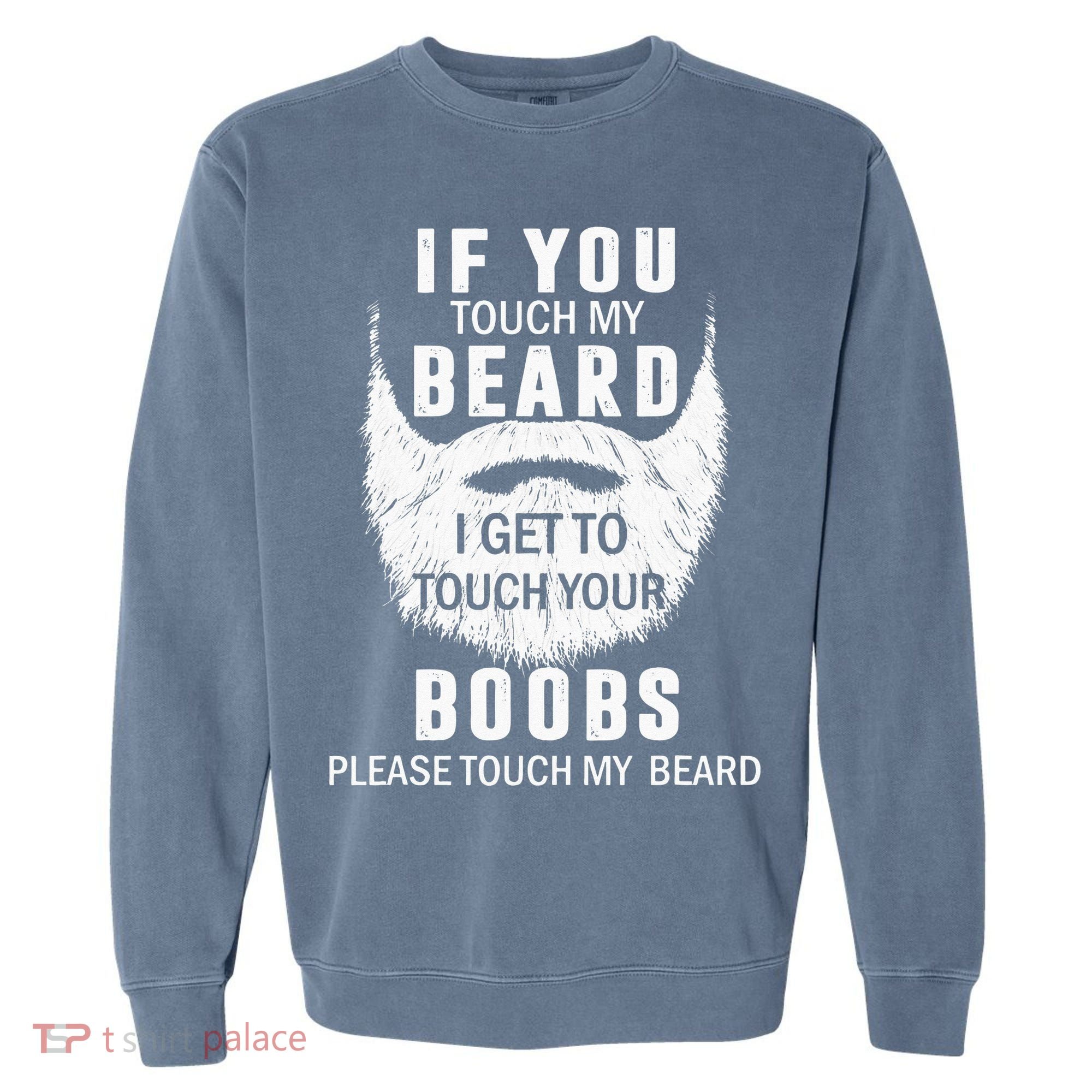 Beard T If You Touch My Beard I Get To Touch Your Boobs Garment-Dyed Sweatshirt