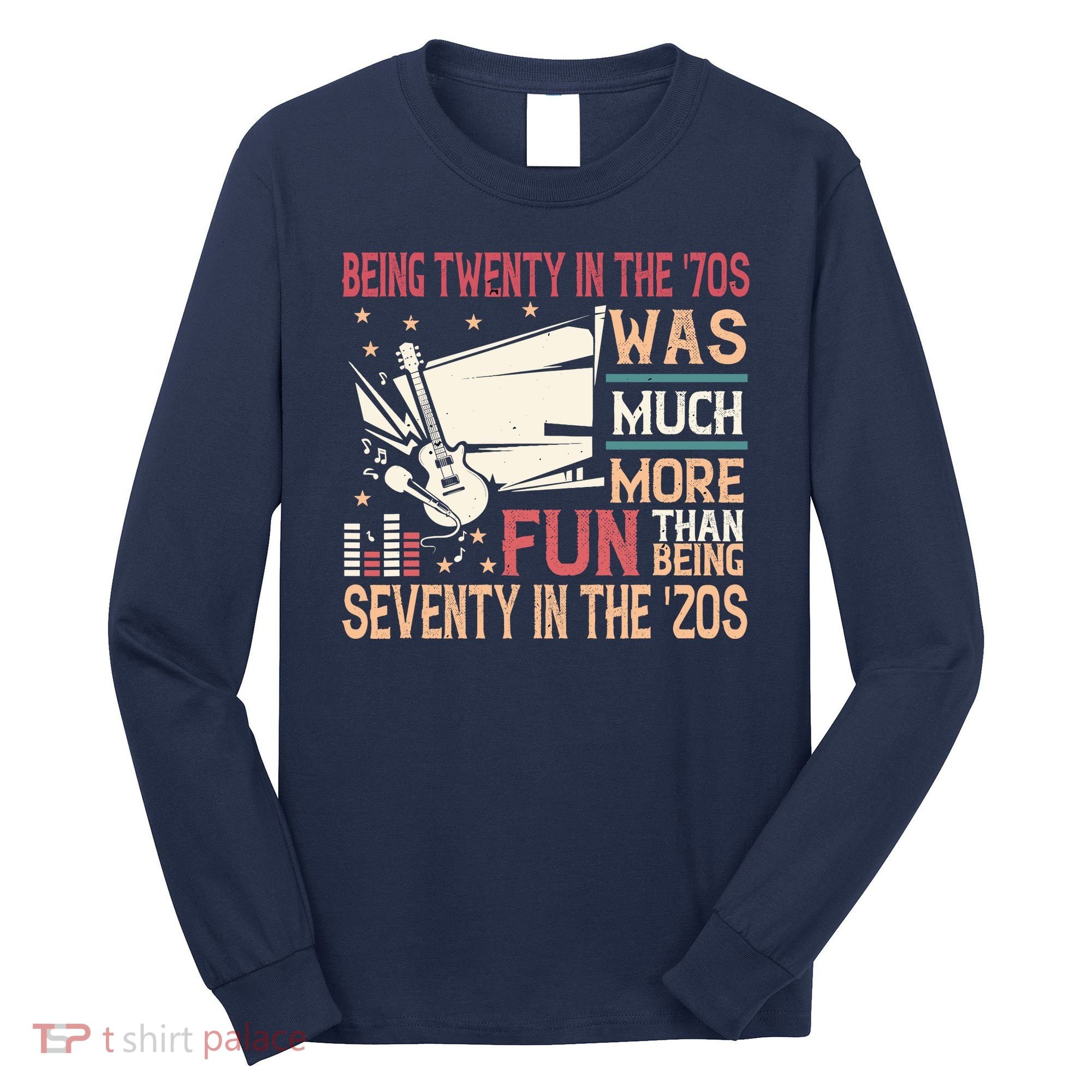 Being Twenty In The 70s Was Much More Fun Than In The 20s Long Sleeve Shirt